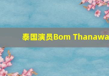 泰国演员Bom Thanawat